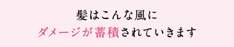 髪はこんな風にダメージが蓄積されていきます