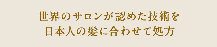 世界のサロンが認めた技術を日本人の髪に合わせて処方